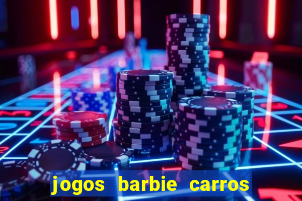 jogos barbie carros suas amigas